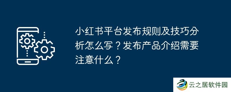 小红书平台发布规则及技巧分析怎么写？发布产品介绍需要注意什么？